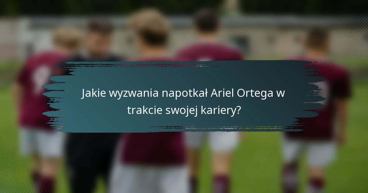 Jakie wyzwania napotkał Ariel Ortega w trakcie swojej kariery?