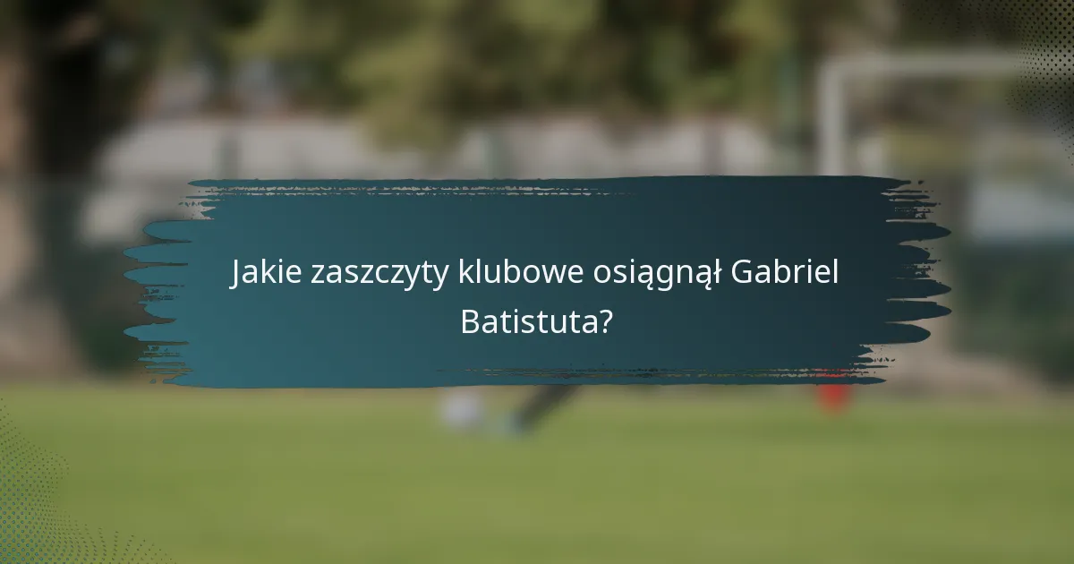 Jakie zaszczyty klubowe osiągnął Gabriel Batistuta?