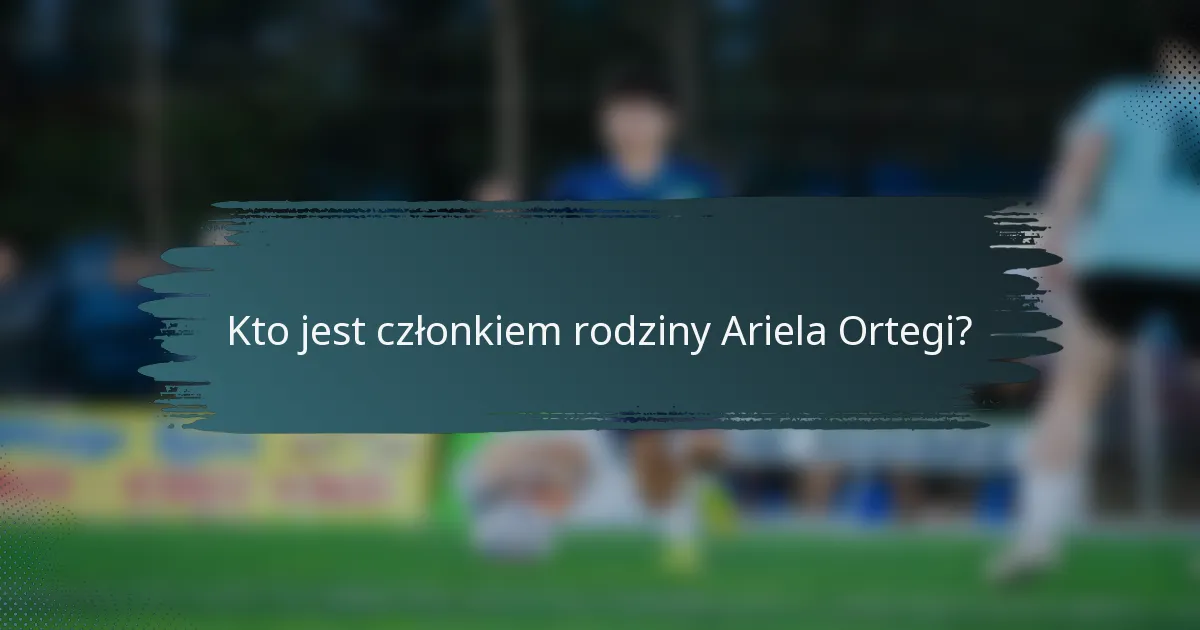 Kto jest członkiem rodziny Ariela Ortegi?
