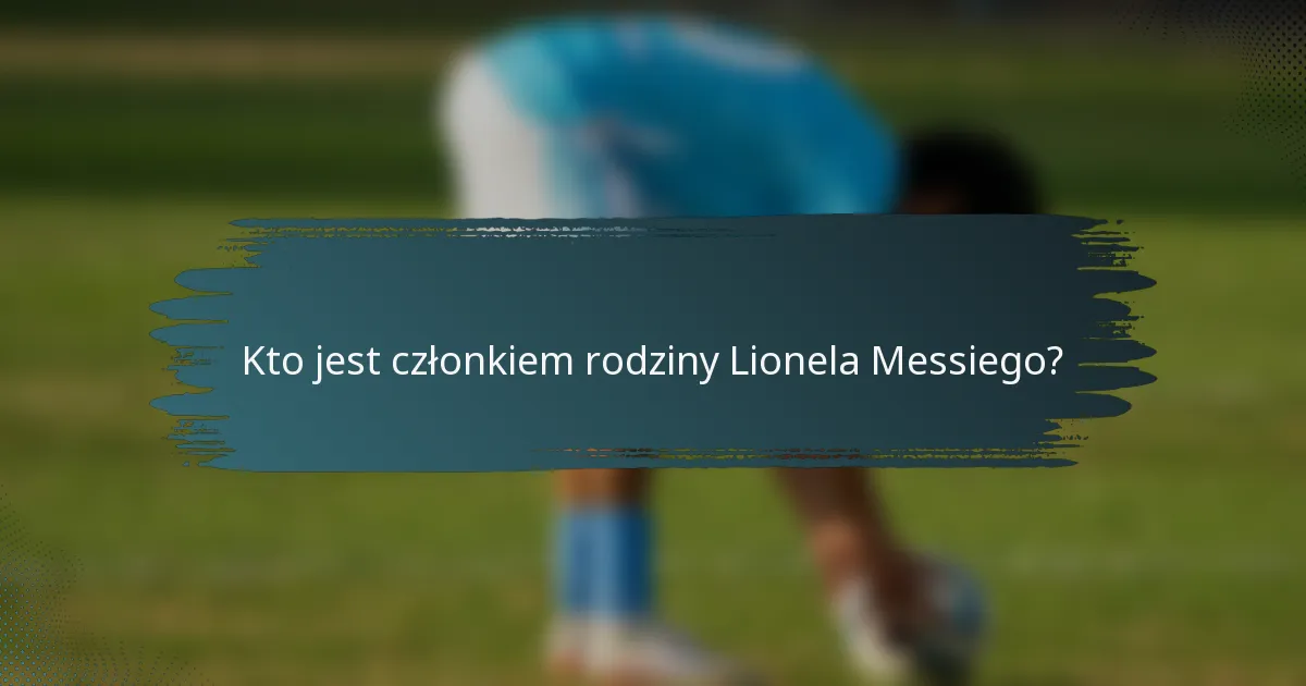Kto jest członkiem rodziny Lionela Messiego?