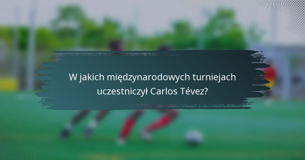 W jakich międzynarodowych turniejach uczestniczył Carlos Tévez?