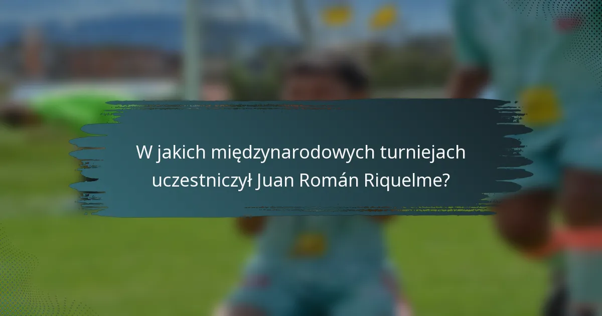 W jakich międzynarodowych turniejach uczestniczył Juan Román Riquelme?